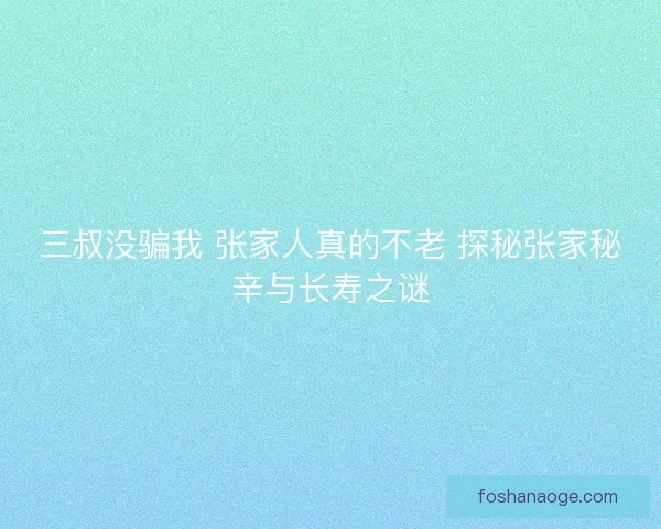 三叔没骗我 张家人真的不老 探秘张家秘辛与长寿之谜