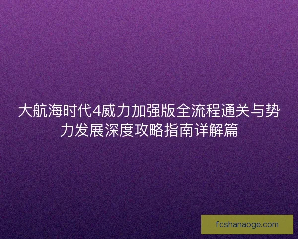 大航海时代4威力加强版全流程通关与势力发展深度攻略指南详解篇